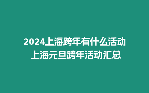 2024上海跨年有什么活動 上海元旦跨年活動匯總