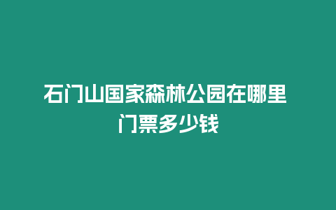 石門山國家森林公園在哪里 門票多少錢