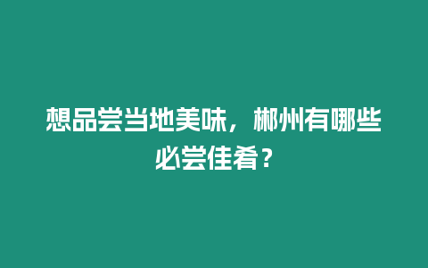 想品嘗當(dāng)?shù)孛牢叮恢萦心男┍貒L佳肴？