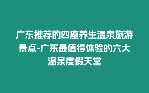 廣東推薦的四座養(yǎng)生溫泉旅游景點-廣東最值得體驗的六大溫泉度假天堂