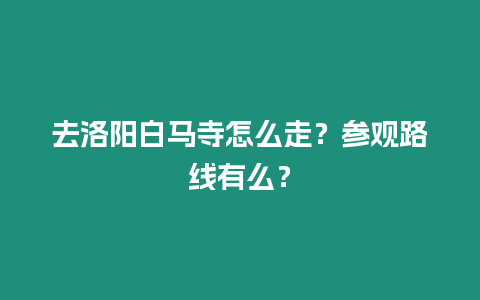 去洛陽白馬寺怎么走？參觀路線有么？