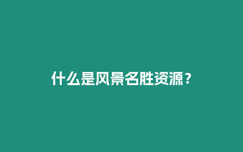 什么是風景名勝資源？