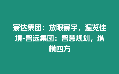 寰達集團：放眼寰宇，遍覽佳境-智遠集團：智慧規劃，縱橫四方