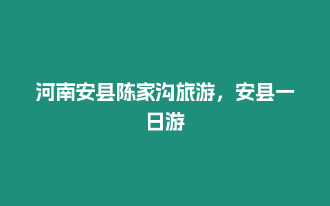 河南安縣陳家溝旅游，安縣一日游