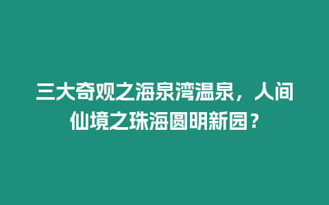 三大奇觀之海泉灣溫泉，人間仙境之珠海圓明新園？