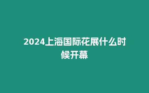 2024上海國際花展什么時(shí)候開幕