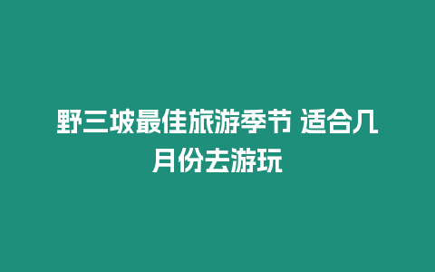 野三坡最佳旅游季節(jié) 適合幾月份去游玩