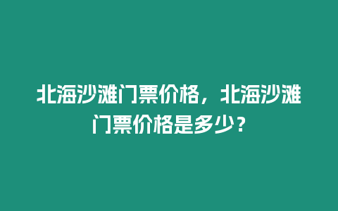 北海沙灘門票價格，北海沙灘門票價格是多少？