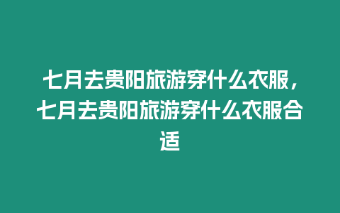 七月去貴陽旅游穿什么衣服，七月去貴陽旅游穿什么衣服合適