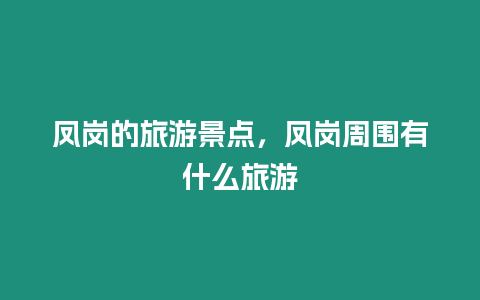 鳳崗的旅游景點，鳳崗周圍有什么旅游