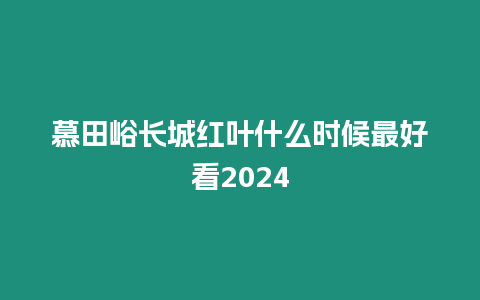 慕田峪長城紅葉什么時候最好看2024