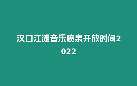 漢口江灘音樂噴泉開放時間2022