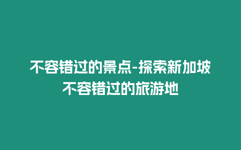 不容錯過的景點-探索新加坡不容錯過的旅游地