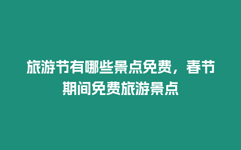 旅游節有哪些景點免費，春節期間免費旅游景點