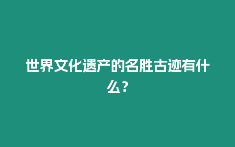 世界文化遺產的名勝古跡有什么？