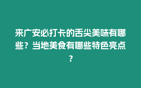 來廣安必打卡的舌尖美味有哪些？當地美食有哪些特色亮點？