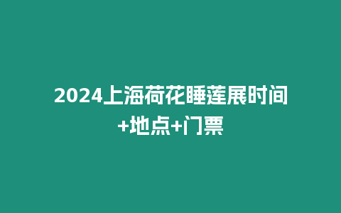 2024上海荷花睡蓮展時間+地點+門票