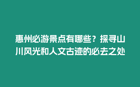 惠州必游景點有哪些？探尋山川風光和人文古跡的必去之處