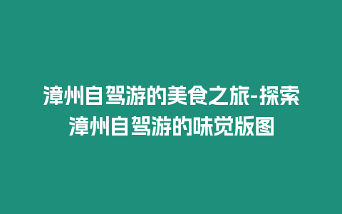 漳州自駕游的美食之旅-探索漳州自駕游的味覺版圖