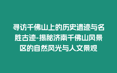 尋訪千佛山上的歷史遺跡與名勝古跡-揭秘濟南千佛山風景區的自然風光與人文景觀