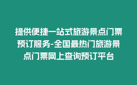 提供便捷一站式旅游景點門票預訂服務-全國最熱門旅游景點門票網上查詢預訂平臺