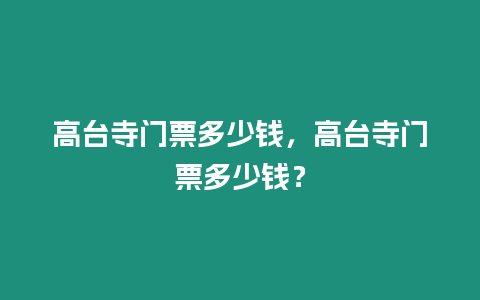 高臺寺門票多少錢，高臺寺門票多少錢？