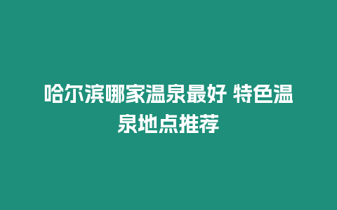 哈爾濱哪家溫泉最好 特色溫泉地點推薦