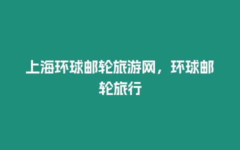 上海環球郵輪旅游網，環球郵輪旅行