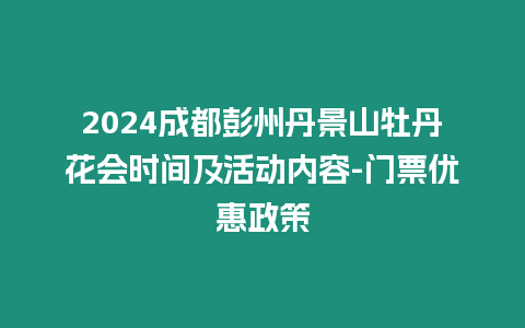 2024成都彭州丹景山牡丹花會時間及活動內容-門票優惠政策