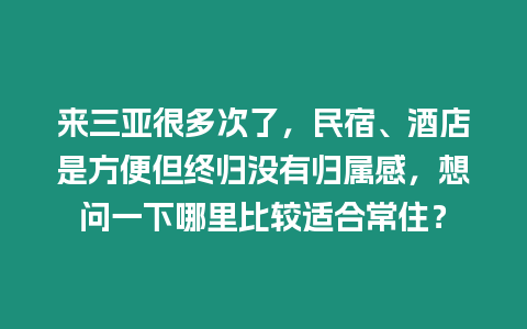 來三亞很多次了，民宿、酒店是方便但終歸沒有歸屬感，想問一下哪里比較適合常住？