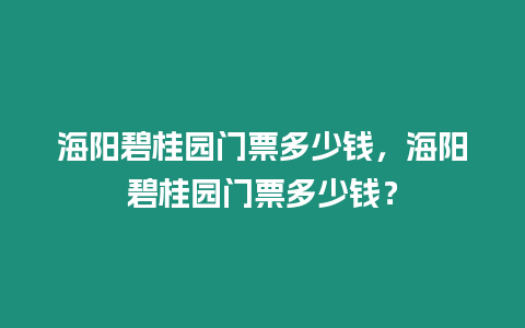 海陽碧桂園門票多少錢，海陽碧桂園門票多少錢？