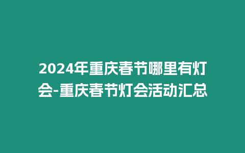 2024年重慶春節(jié)哪里有燈會(huì)-重慶春節(jié)燈會(huì)活動(dòng)匯總