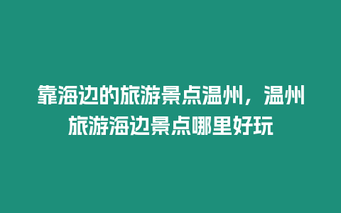 靠海邊的旅游景點(diǎn)溫州，溫州旅游海邊景點(diǎn)哪里好玩