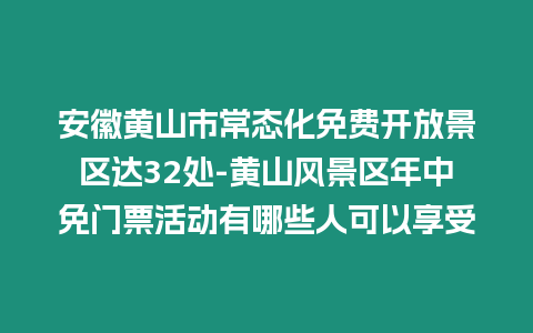 安徽黃山市常態(tài)化免費(fèi)開放景區(qū)達(dá)32處-黃山風(fēng)景區(qū)年中免門票活動(dòng)有哪些人可以享受