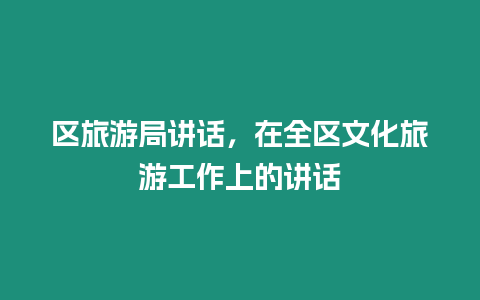 區旅游局講話，在全區文化旅游工作上的講話