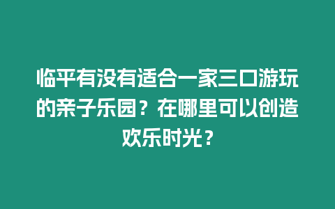 臨平有沒有適合一家三口游玩的親子樂園？在哪里可以創造歡樂時光？