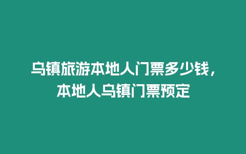 烏鎮旅游本地人門票多少錢，本地人烏鎮門票預定