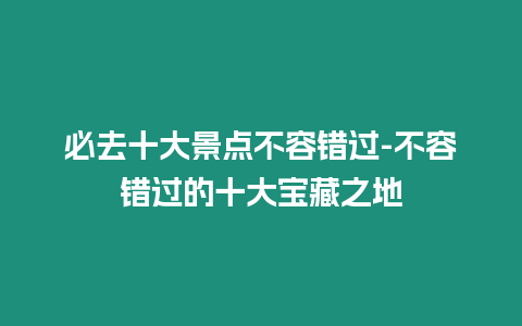 必去十大景點不容錯過-不容錯過的十大寶藏之地