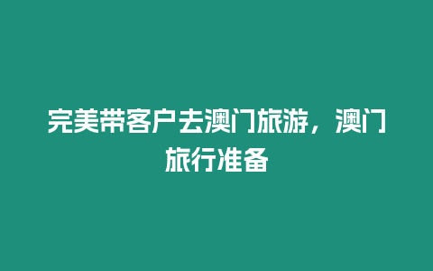 完美帶客戶去澳門旅游，澳門旅行準(zhǔn)備