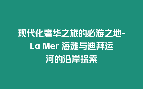 現(xiàn)代化奢華之旅的必游之地-La Mer 海灘與迪拜運(yùn)河的沿岸探索