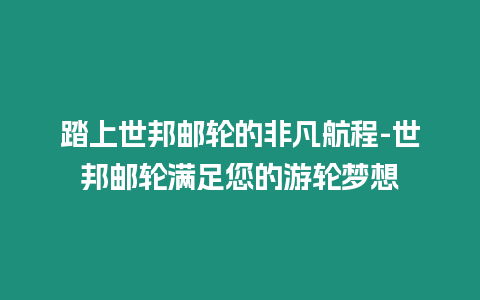 踏上世邦郵輪的非凡航程-世邦郵輪滿足您的游輪夢想