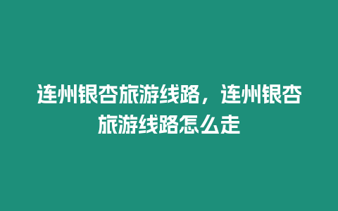 連州銀杏旅游線路，連州銀杏旅游線路怎么走