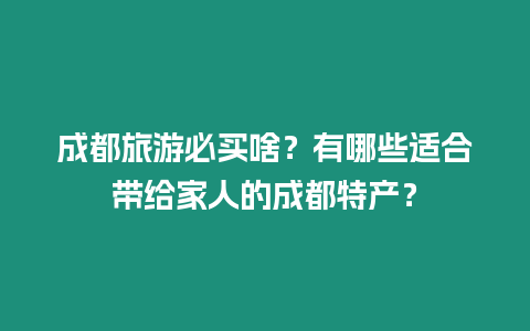 成都旅游必買啥？有哪些適合帶給家人的成都特產(chǎn)？