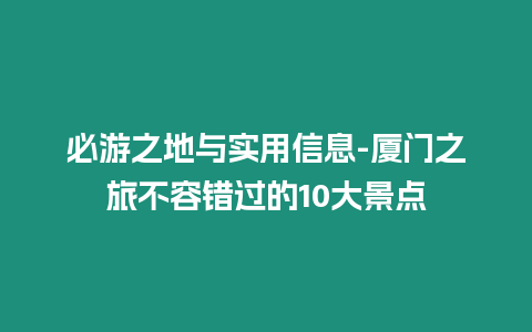 必游之地與實(shí)用信息-廈門(mén)之旅不容錯(cuò)過(guò)的10大景點(diǎn)