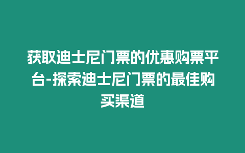 獲取迪士尼門票的優惠購票平臺-探索迪士尼門票的最佳購買渠道