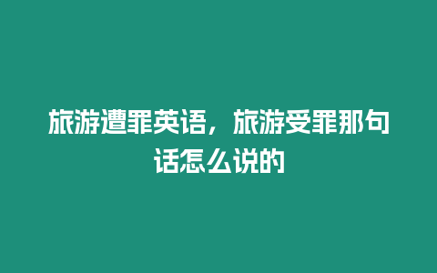 旅游遭罪英語，旅游受罪那句話怎么說的