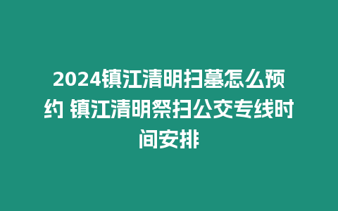 2024鎮(zhèn)江清明掃墓怎么預(yù)約 鎮(zhèn)江清明祭掃公交專線時間安排