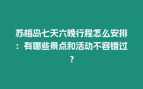 蘇梅島七天六晚行程怎么安排：有哪些景點和活動不容錯過？