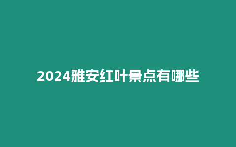 2024雅安紅葉景點(diǎn)有哪些