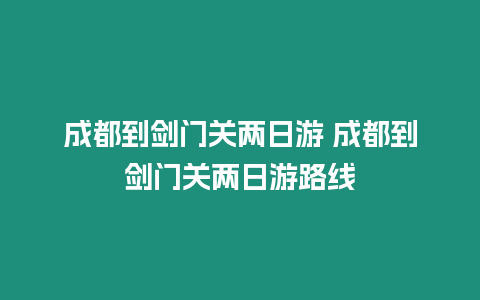 成都到劍門關(guān)兩日游 成都到劍門關(guān)兩日游路線